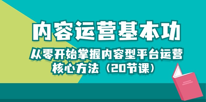 内容运营-基本功：从零开始掌握内容型平台运营核心方法（20节课）-唐人网创