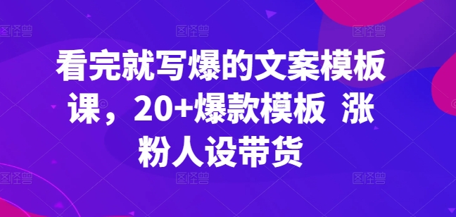 看完就写爆的文案模板课，20+爆款模板  涨粉人设带货-唐人网创