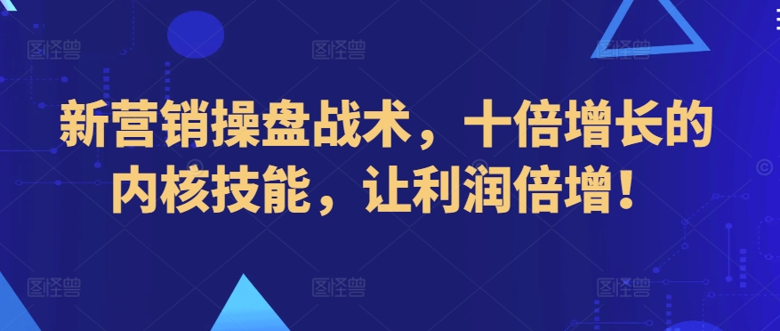 新营销操盘战术，十倍增长的内核技能，让利润倍增！-唐人网创