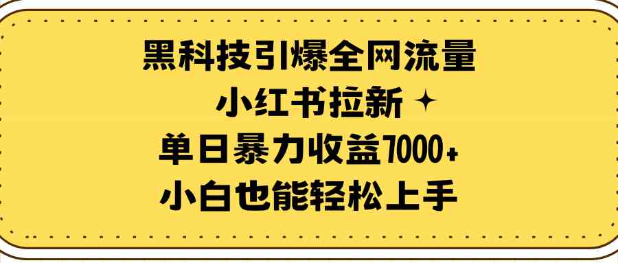 （9679期）黑科技引爆全网流量小红书拉新，单日暴力收益7000+，小白也能轻松上手-唐人网创