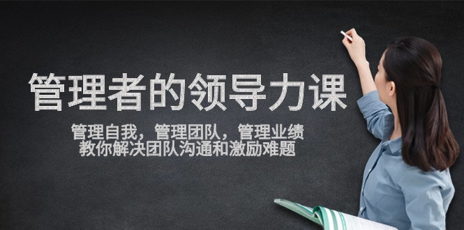 管理者领导力课，管理自我，管理团队，管理业绩，教你解决团队沟通和激励难题-唐人网创