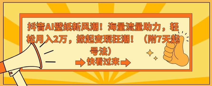抖音AI壁纸新风潮！海量流量助力，轻松月入2万，掀起变现狂潮【揭秘】-唐人网创