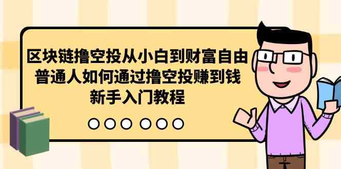 （10098期）区块链撸空投从小白到财富自由，普通人如何通过撸空投赚钱，新手入门教程-唐人网创