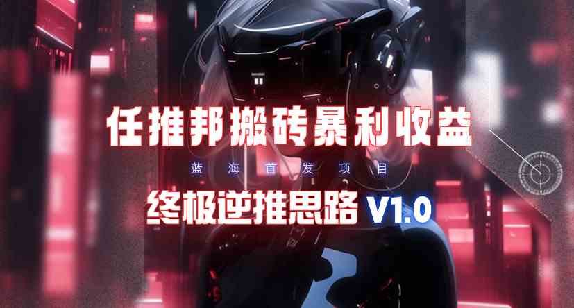 （9566期）【限时蓝海】任推邦搬砖暴利吃收益_终极逆推思路V1.0-唐人网创