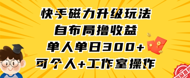 快手磁力升级玩法，自布局撸收益，单人单日300+，个人工作室均可操作-唐人网创