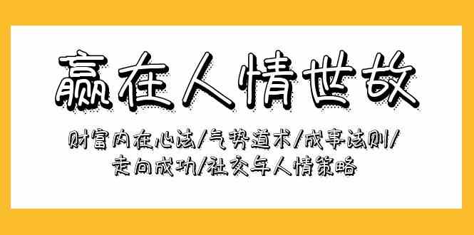 赢在人情世故：财富内在心法/气势道术/成事法则/走向成功/社交与人情策略-唐人网创