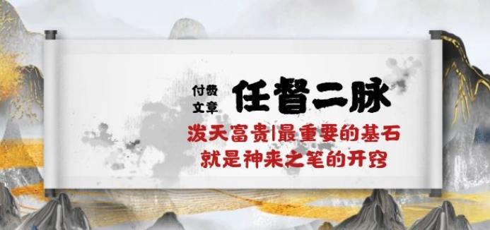 某付费文章《任督 二脉 泼天富贵|最重要的基石 就是神来之笔的开窍|万字》-唐人网创