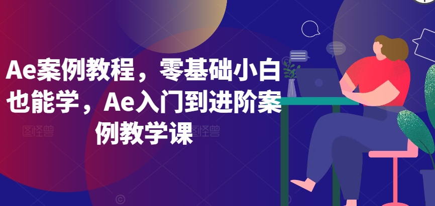Ae案例教程，零基础小白也能学，Ae入门到进阶案例教学课-唐人网创