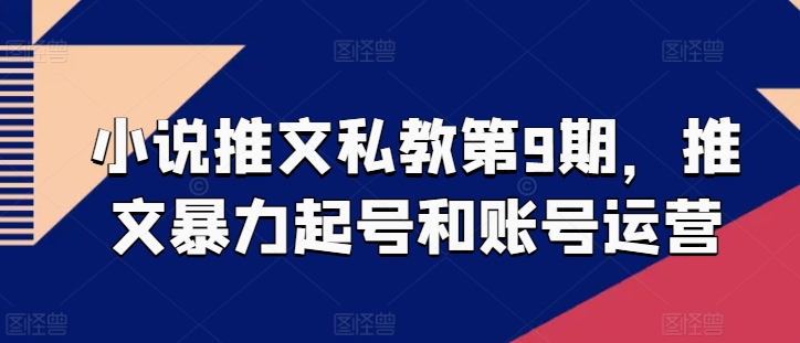 小说推文私教第9期，推文暴力起号和账号运营-唐人网创