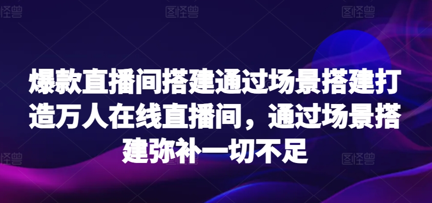 爆款直播间搭建通过场景搭建打造万人在线直播间，通过场景搭建弥补一切不足-唐人网创