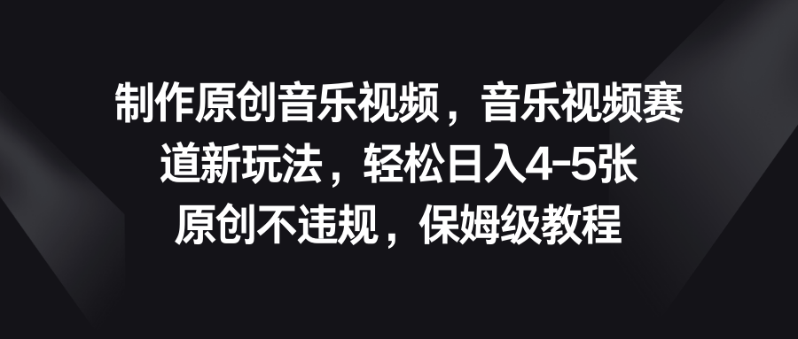 音乐视频赛道新玩法，轻松日入4-5张，原创不违规，保姆级教程-唐人网创