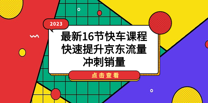 2023最新16节快车课程，快速提升京东流量，冲刺销量-唐人网创