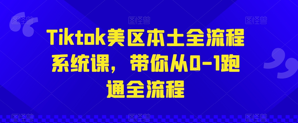 Tiktok美区本土全流程系统课，带你从0-1跑通全流程-唐人网创