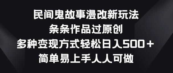 民间鬼故事漫改新玩法，条条作品过原创，多种变现方式，简单易上手人人可做-唐人网创