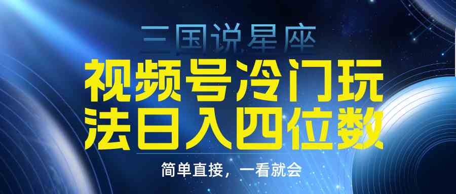 （9383期）视频号掘金冷门玩法，三国星座赛道，日入四位数（教程+素材）-唐人网创