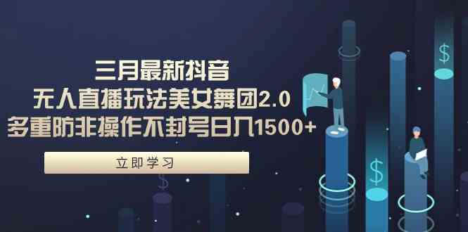 （9458期）三月最新抖音无人直播玩法美女舞团2.0，多重防非操作不封号日入1500+ 小…-唐人网创