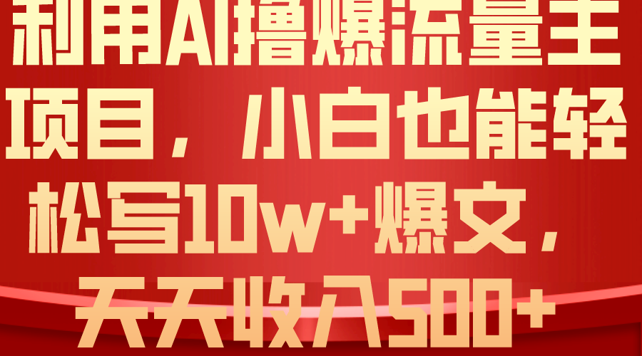 （10646期）利用 AI撸爆流量主收益，小白也能轻松写10W+爆款文章，轻松日入500+-唐人网创