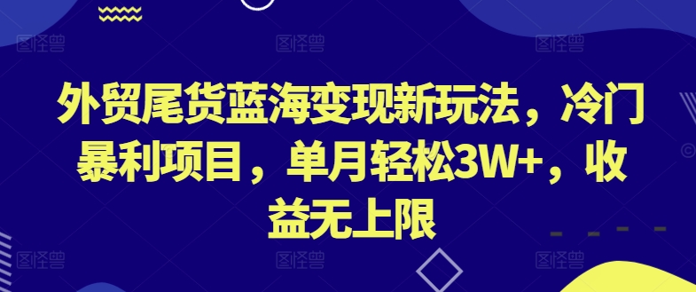 外贸尾货蓝海变现新玩法，冷门暴利项目，单月轻松3W+，收益无上限-唐人网创