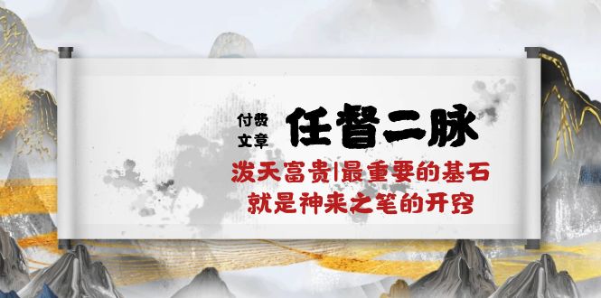 （10659期）某付费文章《任督 二脉 泼天富贵|最重要的基石 就是神来之笔的开窍|万字》-唐人网创