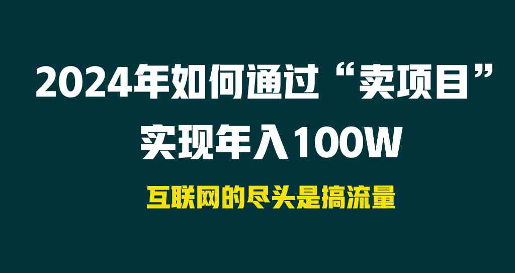 （9147期） 2024年如何通过“卖项目”实现年入100W-唐人网创