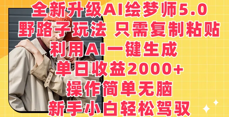 全新升级AI绘梦师5.0.野路子玩法，只需复制粘贴，利用AI一键生成，单日收益2000+-唐人网创