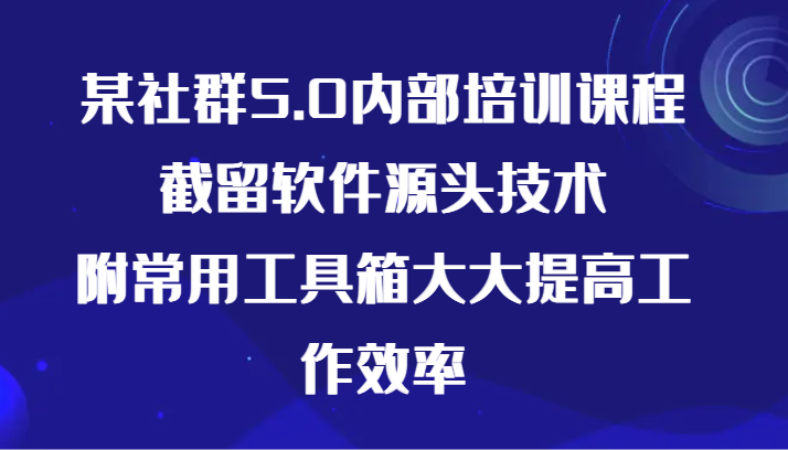 某社群5.0内部培训课程，截留软件源头技术，附常用工具箱大大提高工作效率-唐人网创
