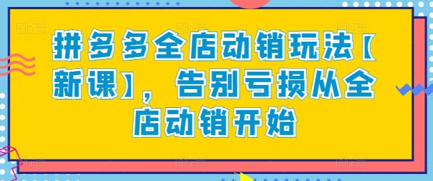 拼多多全店动销玩法【新课】，告别亏损从全店动销开始-唐人网创