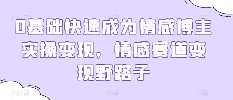 0基础快速成为情感博主实操变现，情感赛道变现野路子-唐人网创