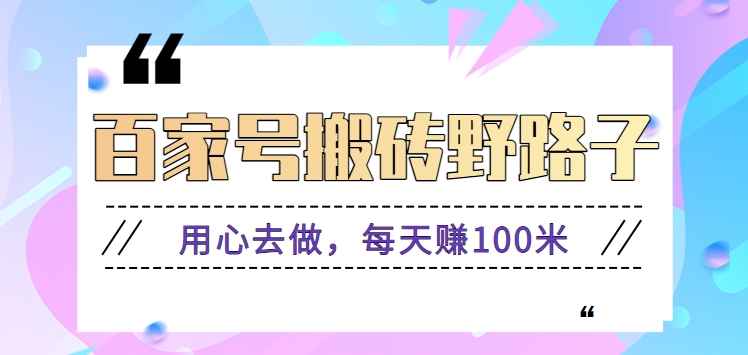 百家号搬砖野路子玩法，用心去做，每天赚100米还是相对容易【附操作流程】-唐人网创
