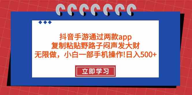 （9912期）抖音手游通过两款app，复制粘贴野路子闷声发大财，无限做 一部手机日入500+-唐人网创
