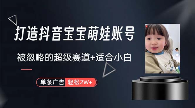 （10458期）打造抖音宝宝账号，一条广告2W，大部分人忽略的超级赛道，小白简单入手-唐人网创