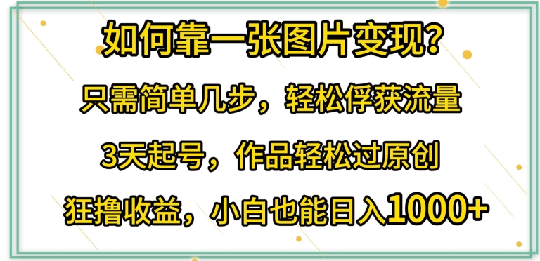 如何靠一张图片变现?只需简单几步，轻松俘获流量，3天起号，作品轻松过原创-唐人网创