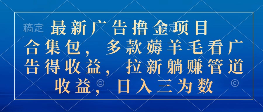 最新广告撸金项目合集包，多款薅羊毛看广告收益 拉新管道收益，日入三为数-唐人网创