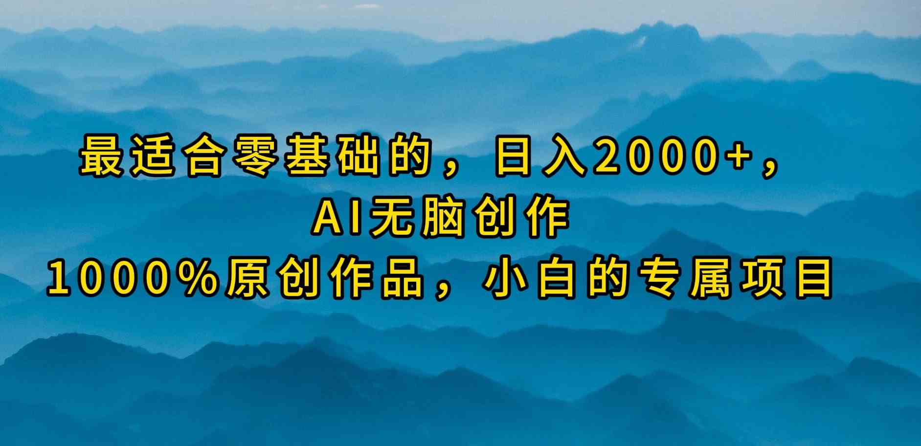 （9866期）最适合零基础的，日入2000+，AI无脑创作，100%原创作品，小白的专属项目-唐人网创