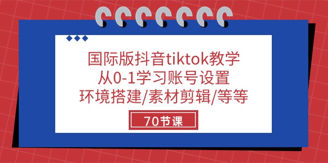 （10451期）国际版抖音tiktok教学：从0-1学习账号设置/环境搭建/素材剪辑/等等/70节-唐人网创