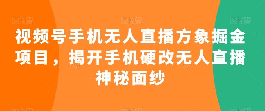 视频号手机无人直播方象掘金项目，揭开手机硬改无人直播神秘面纱-唐人网创