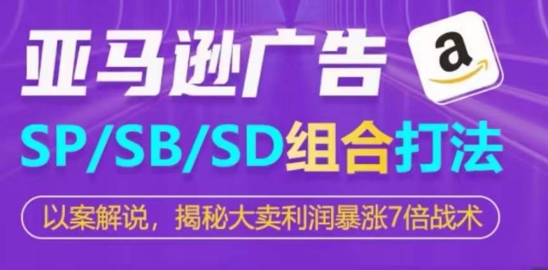 亚马逊SP/SB/SD广告组合打法，揭秘大卖利润暴涨7倍战术-唐人网创