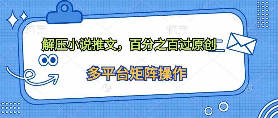 （10119期）解压小说推文，百分之百过原创-唐人网创