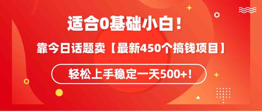 （9268期）适合0基础小白！靠今日话题卖【最新450个搞钱方法】轻松上手稳定一天500+！-唐人网创