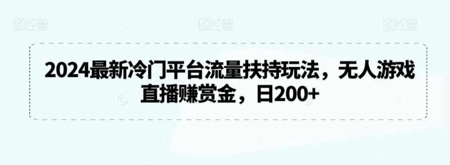 2024最新冷门平台流量扶持玩法，无人游戏直播赚赏金，日200+-唐人网创