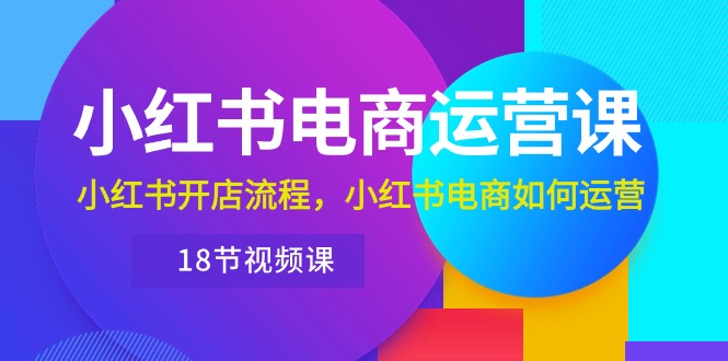 （10429期）小红书·电商运营课：小红书开店流程，小红书电商如何运营（18节视频课）-唐人网创
