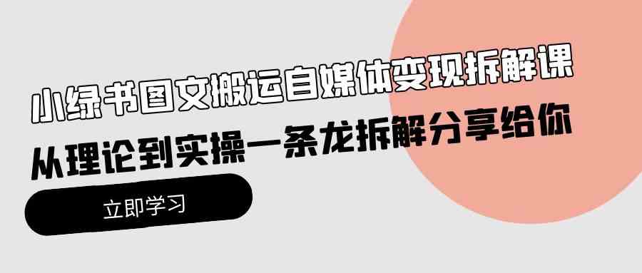（10055期）小绿书图文搬运自媒体变现拆解课，从理论到实操一条龙拆解分享给你-唐人网创