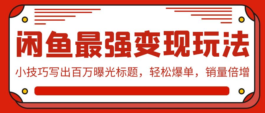 闲鱼最强变现玩法：小技巧写出百万曝光标题，轻松爆单，销量倍增-唐人网创