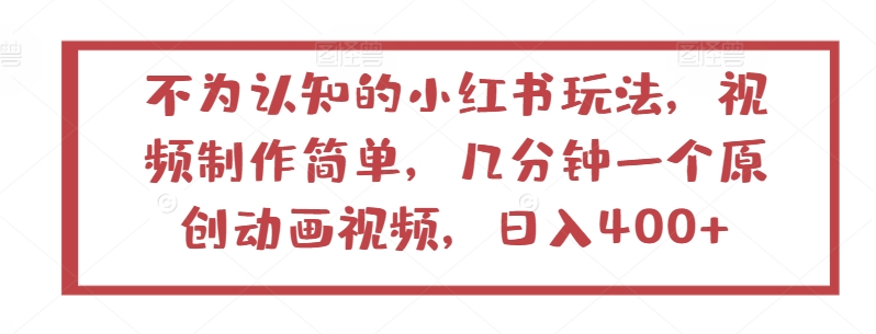不为认知的小红书玩法，视频制作简单，几分钟一个原创动画视频，日入400+-唐人网创