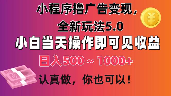 小程序撸广告变现，全新玩法5.0，小白当天操作即可上手，日收益 500~1000+-唐人网创