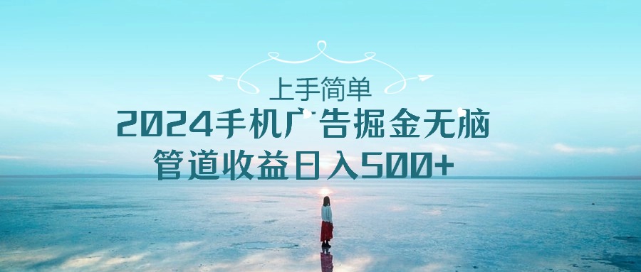 （10243期）上手简单，2024手机广告掘金无脑，管道收益日入500+-唐人网创