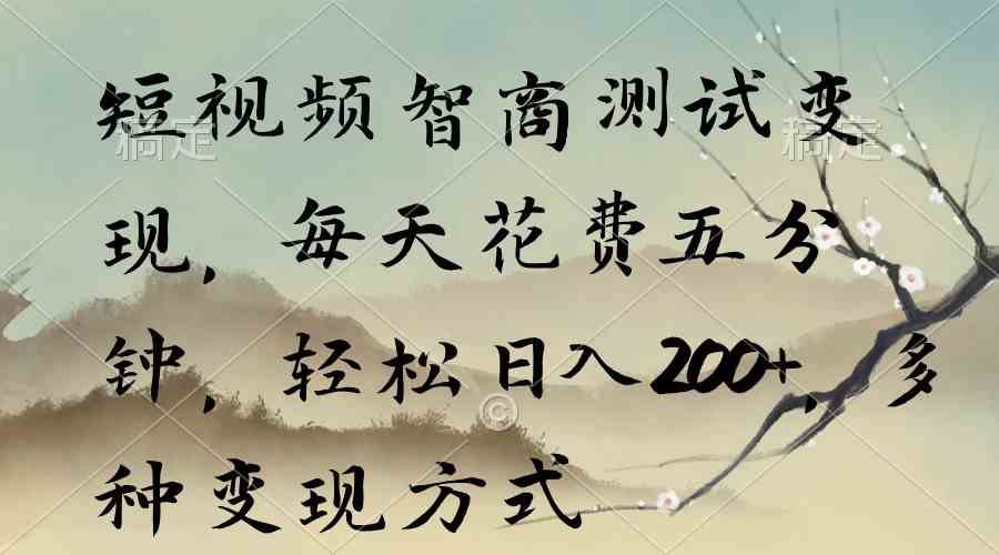 （9240期）短视频智商测试变现，每天花费五分钟，轻松日入200+，多种变现方式-唐人网创