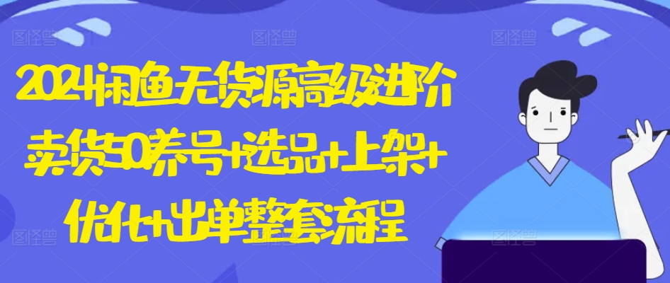 2024闲鱼无货源高级进阶卖货5.0.养号+选品+上架+优化+出单整套流程-唐人网创
