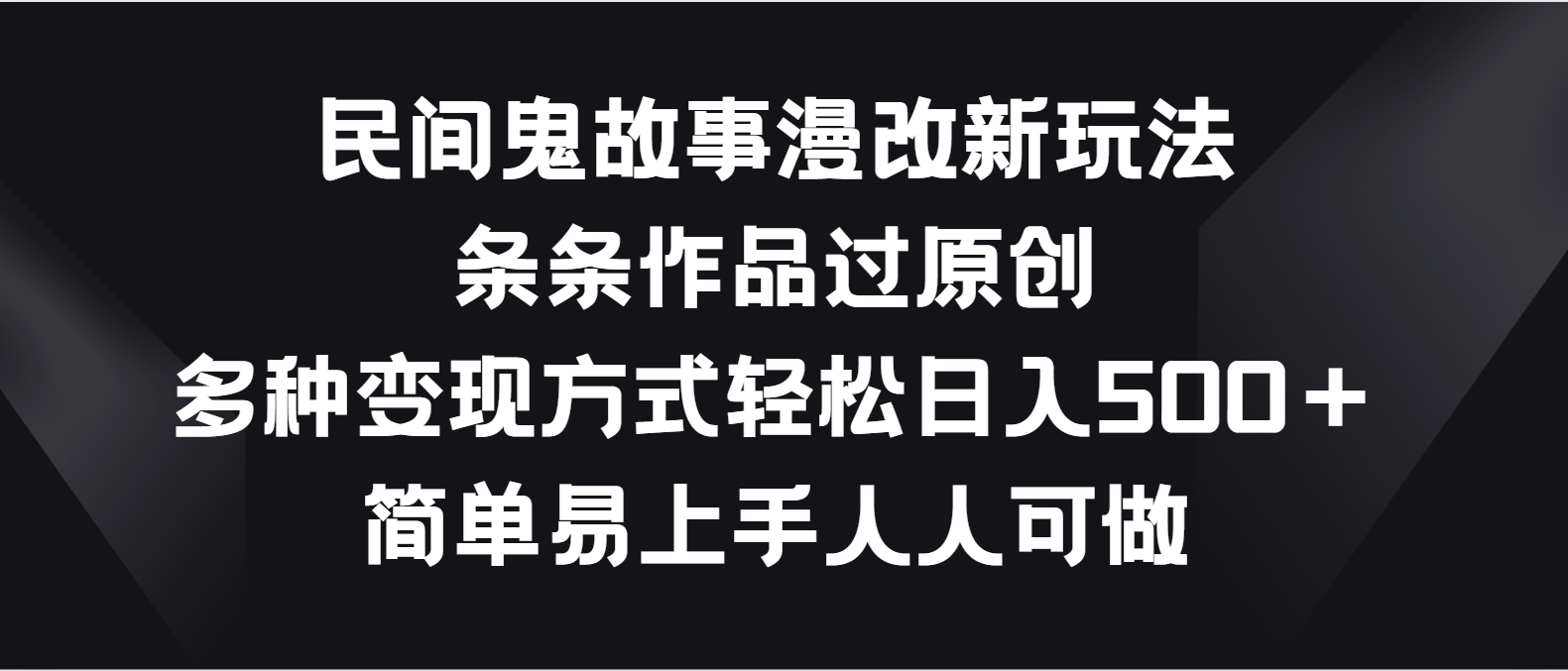 民间鬼故事漫改新玩法，条条作品过原创，多种变现方式轻松日入500＋-唐人网创