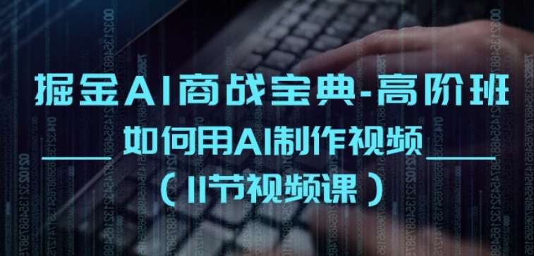 掘金AI商战宝典-高阶班：如何用AI制作视频(11节视频课)-唐人网创